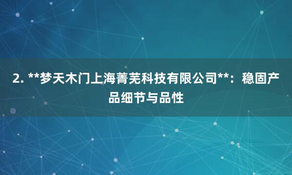 2. **梦天木门上海菁芜科技有限公司**：稳固产品细节与品性